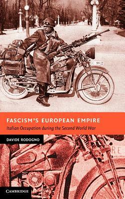 Fascism's European Empire: Italian Occupation During the Second World War by Davide Rodogno
