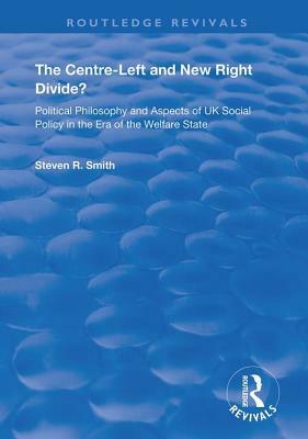 The Centre-Left and New Right Divide?: Political Philosophy and Aspects of UK Social Policy in the Era of the Welfare State by Steven R. Smith