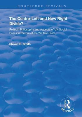 The Centre-Left and New Right Divide?: Political Philosophy and Aspects of UK Social Policy in the Era of the Welfare State by Steven R. Smith