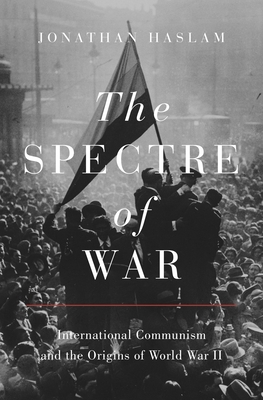 The Spectre of War: International Communism and the Origins of World War II by Jonathan Haslam