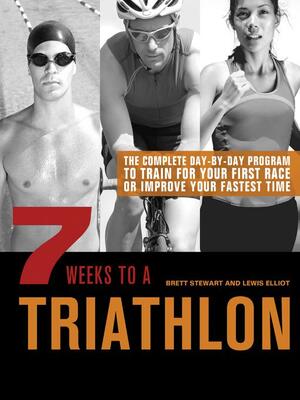 7 Weeks to a Triathlon: The Complete Day-by-Day Program to Train for Your First Race or Improve Your Fastest Time by Brett Stewart, Lewis Elliot