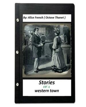 Stories of a western town.By: Alice French ( Octave Thanet ) (Original Version) by A. B. Frost, Alice French Octave Thanet