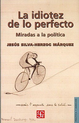 La Idiotez de Lo Perfecto. Miradas a la Politica by Jesús Silva-Herzog Márquez, Felipe Zaldívar