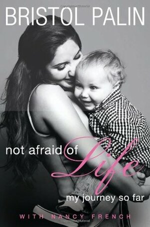 Not Afraid of Life: My Journey So Far by Bristol Palin, Nancy French