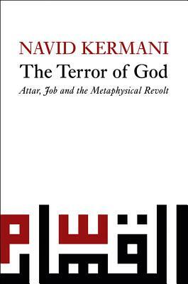 Terror of God: Attar, Job and the Metaphysical Revolt by Navid Kermani