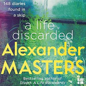 A Life Discarded: 148 Diaries Found in a Skip by Alexander Masters