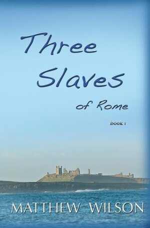 Three Slaves of Rome Book One by Matthew Wilson