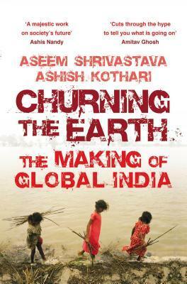 Churning the Earth: The Making of Global India by Aseem Shrivastava, Ashish Kothari