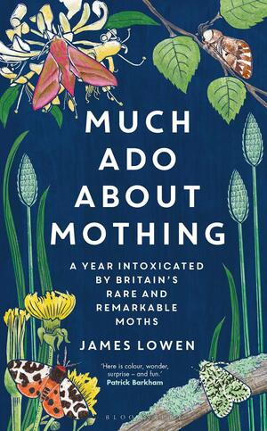 Much Ado about Mothing: A Year Intoxicated by Britain's Rare and Remarkable Moths by James Lowen