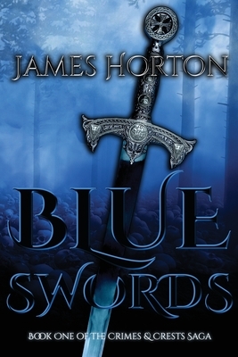 Blue Swords: Book One of The Crimes & Crests Saga by James Horton