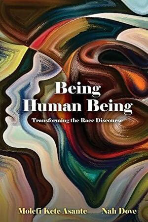 Being Human Being: Transforming the Race Discourse by Molefi Kete Asante, Nah Dove