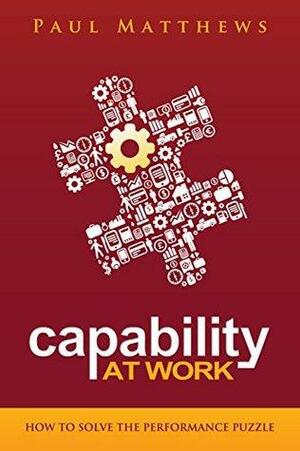 Capability at Work: How to Solve the Performance Puzzle by Paul Matthews