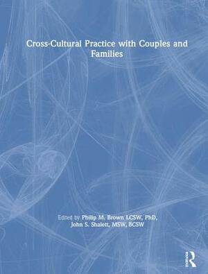 Cross-Cultural Practice with Couples and Families by Philip M. Brown, John S. Shalett