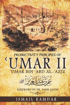 Productivity Principles of ʿUmar II: ʿUmar bin ʿAbd al-ʿAzīz by Abu Muawiyah Ismail Kamdar