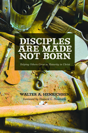 Disciples Are Made Not Born: Helping Others Grow to Maturity in Christ by Walter A. Henrichsen, Howard G. Hendricks