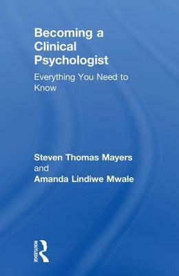 Becoming a Clinical Psychologist: Everything You Need to Know by Steven Mayers, Amanda Mwale