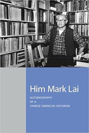 Him Mark Lai: Autobiography of a Chinese American Historian by Him Mark Lai