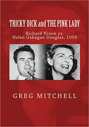 Tricky Dick and the Pink Lady: Richard Nixon vs. Helen Gahagan Douglas, 1950 by Greg Mitchell