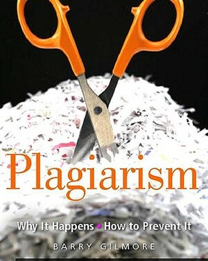 Plagiarism: Why It Happens - How to Prevent It by Barry Gilmore