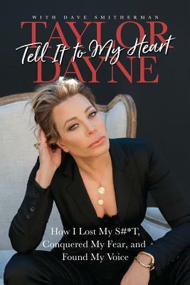 Tell It to My Heart: How I Lost My S#*t, Conquered My Fear, and Found My Voice by Taylor Dayne