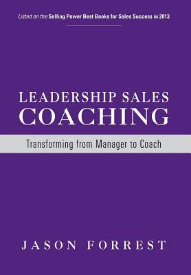 Leadership Sales Coaching: Transforming Mangers Into Coaches by Jason Forrest