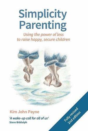 Simplicity Parenting: Using the Power of Less to Raise Happy, Secure Children by Steve Biddulph, Kim John Payne M.Ed., Kim John Payne M.Ed.