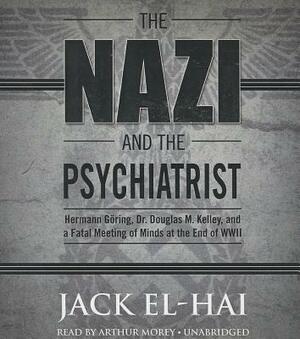 The Nazi and the Psychiatrist: Hermann Goring, Dr. Douglas M. Kelley, and a Fatal Meeting of Minds at the End of WWII by Jack El-Hai