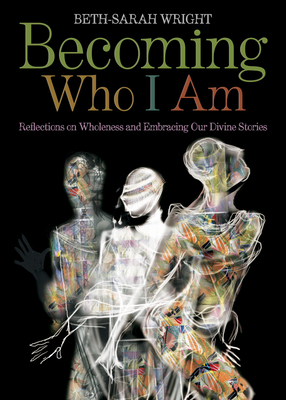 Becoming Who I Am: Reflections on Wholeness and Embracing Our Divine Stories by Beth-Sarah Wright