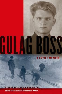 Gulag Boss: A Soviet Memoir by Fyodor Vasilevich Mochulsky