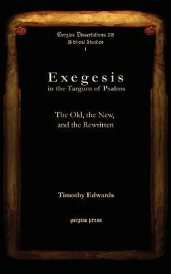 Exegesis in the Targum of Psalms: The Old, the New, and the Rewritten by Timothy Edwards