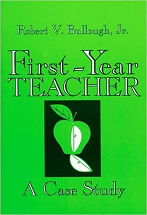 First Year Teacher: A Case Study by Robert V. Bullough Jr.
