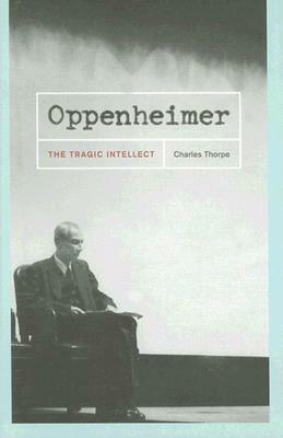 Oppenheimer: The Tragic Intellect by Charles Thorpe