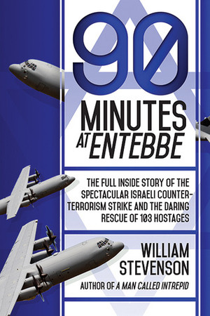 90 Minutes at Entebbe: The Full Inside Story of the Spectacular Israeli Counterterrorism Strike and the Daring Rescue of 103 Hostages by William Stevenson, Uri Dan
