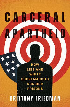 Carceral Apartheid: How Lies and White Supremacists Run our Prisons by Brittany Friedman