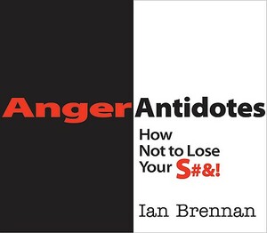 Anger Antidotes: How Not to Lose Your S#&! by Ian Brennan