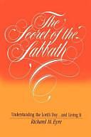 The Secret of the Sabbath: Understanding the Lord's Day ... and Living it by Richard M. Eyre