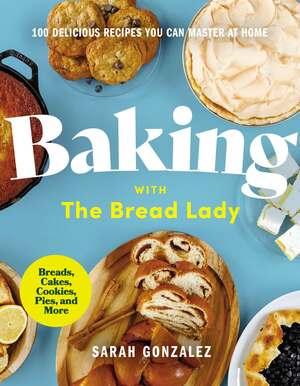 Baking with the Bread Lady: 100 Delicious Recipes You Can Master at Home by Sarah Gonzalez