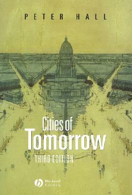 Cities of Tomorrow: An Intellectual History of Urban Planning and Design in the Twentieth Century by Peter Geoffrey Hall