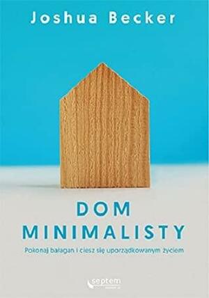 Dom minimalisty. Pokonaj bałagan i ciesz się uporządkowanym życiem by Joshua Becker