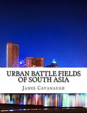 Urban Battle Fields of South Asia by James Cavanaugh