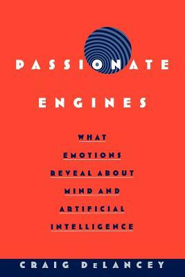 Passionate Engines: What Emotions Reveal about the Mind and Artificial Intelligence by Craig Delancey