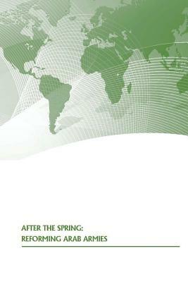 After The Spring: Reforming Arab Armies by U. S. Army War College Press, Strategic Studies Institute