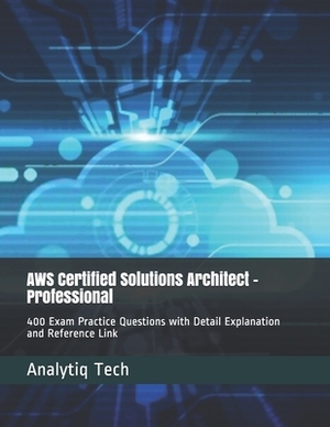 AWS Certified Solutions Architect - Professional: 400 Exam Practice Questions with Detail Explanation and Reference Link by Analytiq Tech, Daniel Scott