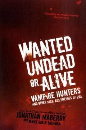 Wanted Undead or Alive: Vampire Hunters and Other Kick-Ass Enemies of Evil by Jonathan Maberry, Janice Gable Bashman