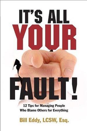 It's All Your Fault!: 12 Tips For Managing People Who Blame Others For Everything by Bill Eddy, Bill Eddy