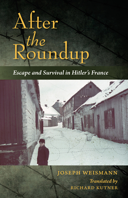 After the Roundup: Escape and Survival in Hitler's France by Joseph Weismann
