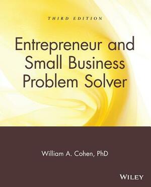 Entrepreneur and Small Business Problem Solver by William A. Cohen