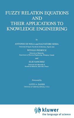 Fuzzy Relation Equations and Their Applications to Knowledge Engineering by Antonio Di Nola, S. Sessa, Witold Pedrycz