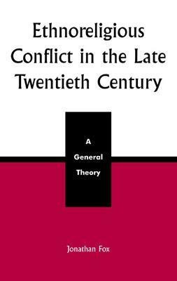 Ethnoreligious Conflict in the Late 20th Century: A General Theory by Jonathan Fox