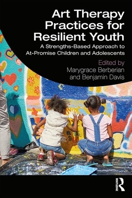 Art Therapy Practices for Resilient Youth: A Strengths-Based Approach to At-Promise Children and Adolescents by 